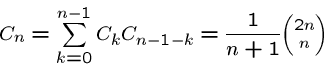 \begin{displaymath}C_n = \sum_{k=0}^{n-1} C_k C_{n-1-k} = \frac{1}{n+1}
{\scriptsize\left( \begin{array}{@{}c@{}} 2n \\ n \end{array} \right) }
\end{displaymath}