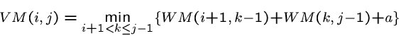 \begin{displaymath}VM(i, j) = \min_{i+1 < k \leq j-1}
\{
WM(i+1, k-1) + WM(k, j-1) + a
\}
\end{displaymath}